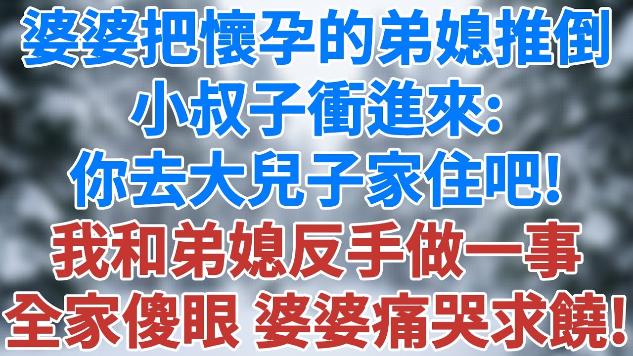 婆婆把怀孕的弟媳狠狠推倒，小叔子冲进来对婆婆说：你去大儿子家住吧。我和弟媳反手做一事，全家傻眼，婆婆痛哭求饶！#婚姻經營 #人生感悟 #故事分享 #故事頻道 #婆媳關係 #雪兒講故事 #情感故事