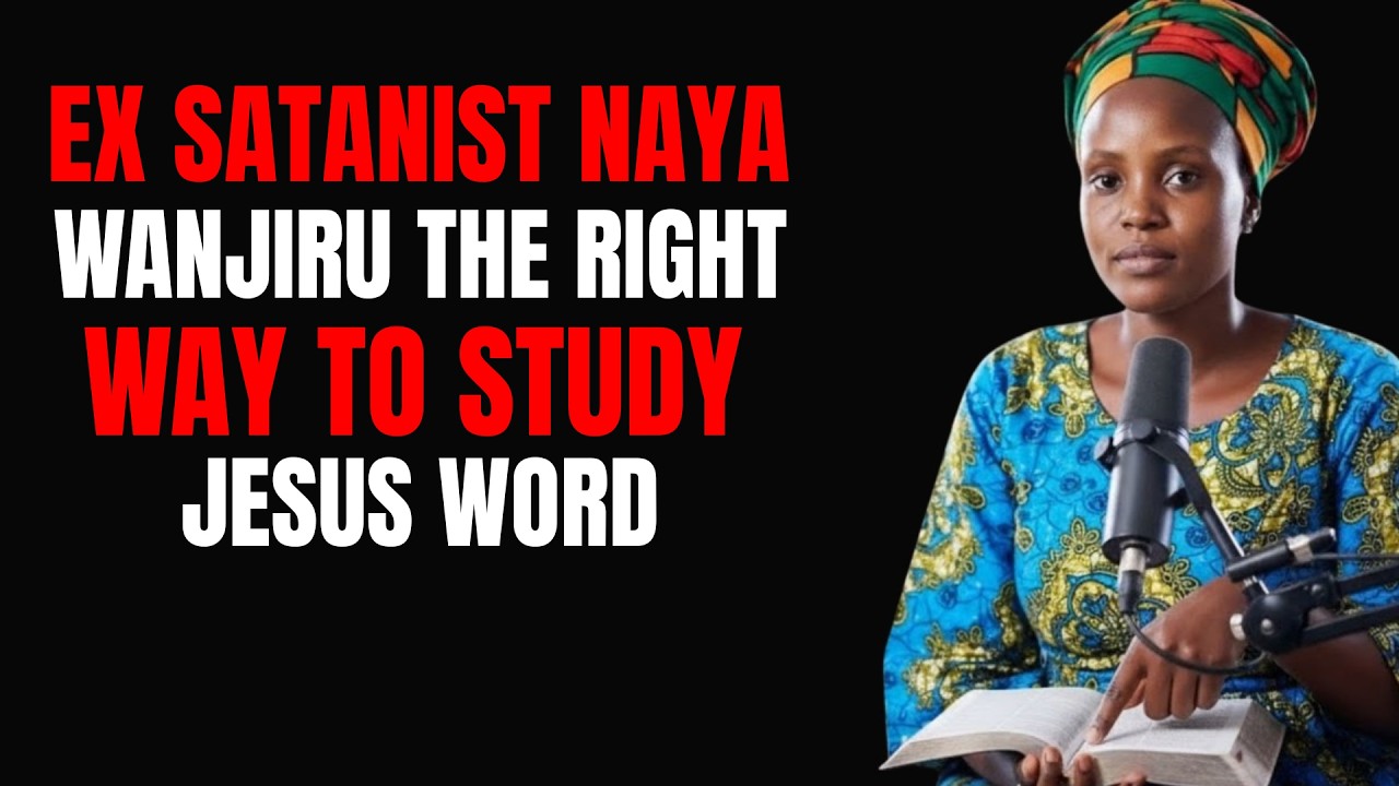 Ex-Satanist Naya Wanjiru: The Right Way to Study Jesus’ Word