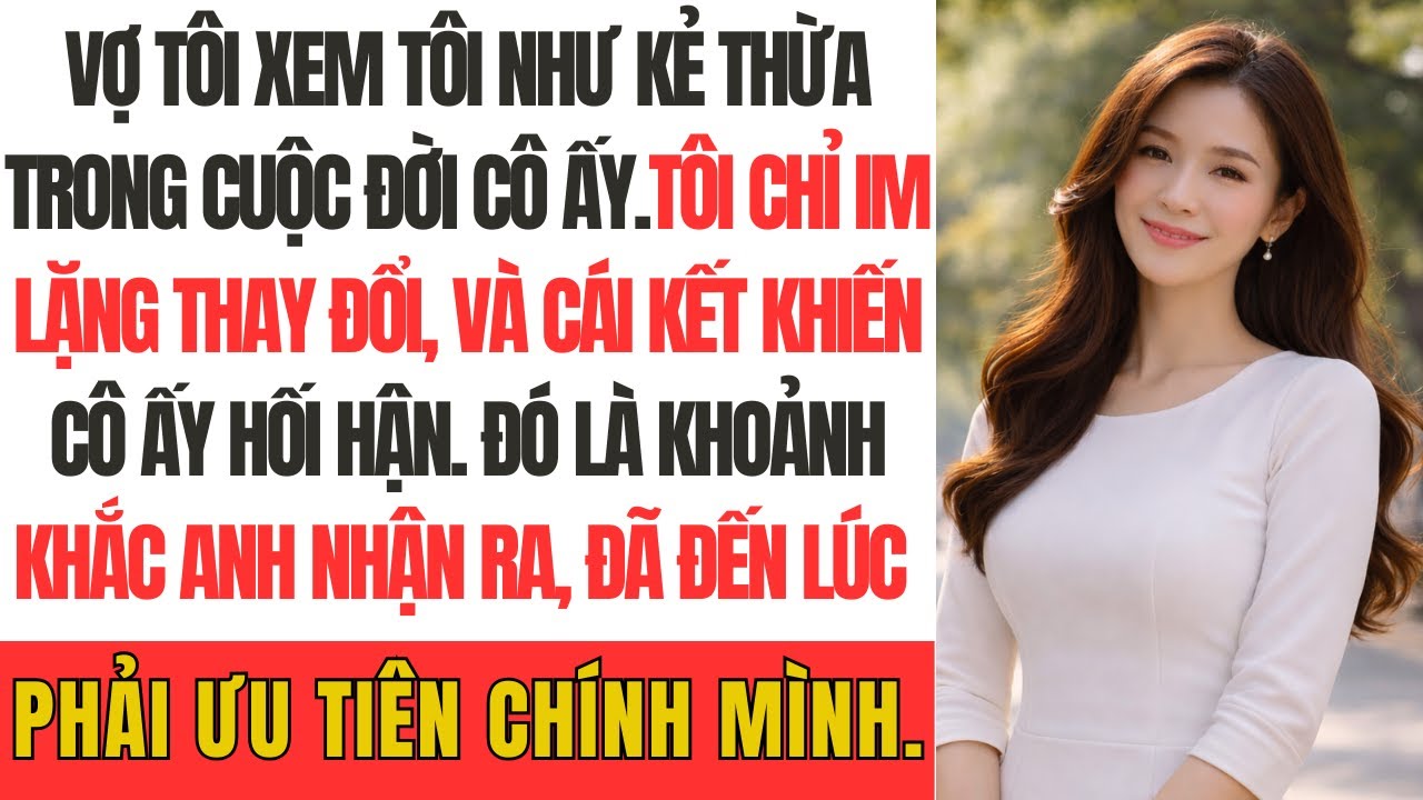 “Vợ tôi xem tôi như “kẻ thừa” trong cuộc đời cô ấy… tôi chỉ im lặng thay đổi, và cái kết khiến cô ấy