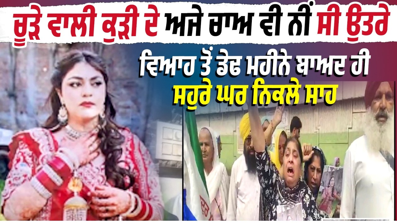 Live | ਚੂੜੇ ਵਾਲੀ ਕੁੜੀ ਦੇ ਅਜੇ ਚਾਅ ਵੀ ਨੀਂ ਸੀ ਉਤਰੇ, Marriage ਤੋਂ ਡੇਢ ਮਹੀਨੇ ਬਾਅਦ ਹੀ ਸਹੁਰੇ ਘਰ ਨਿਕਲੇ ਸਾਹ..