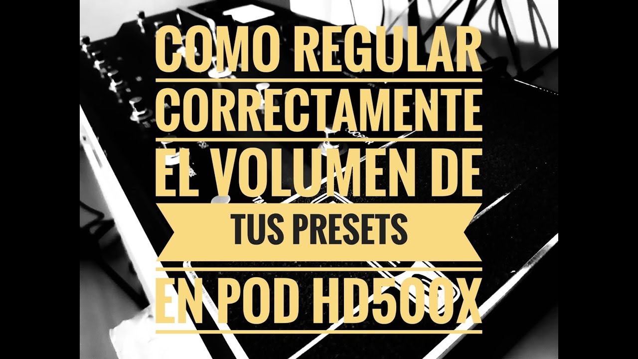 Como regular correctamente el volumen de mis presets- Pod Hd500x