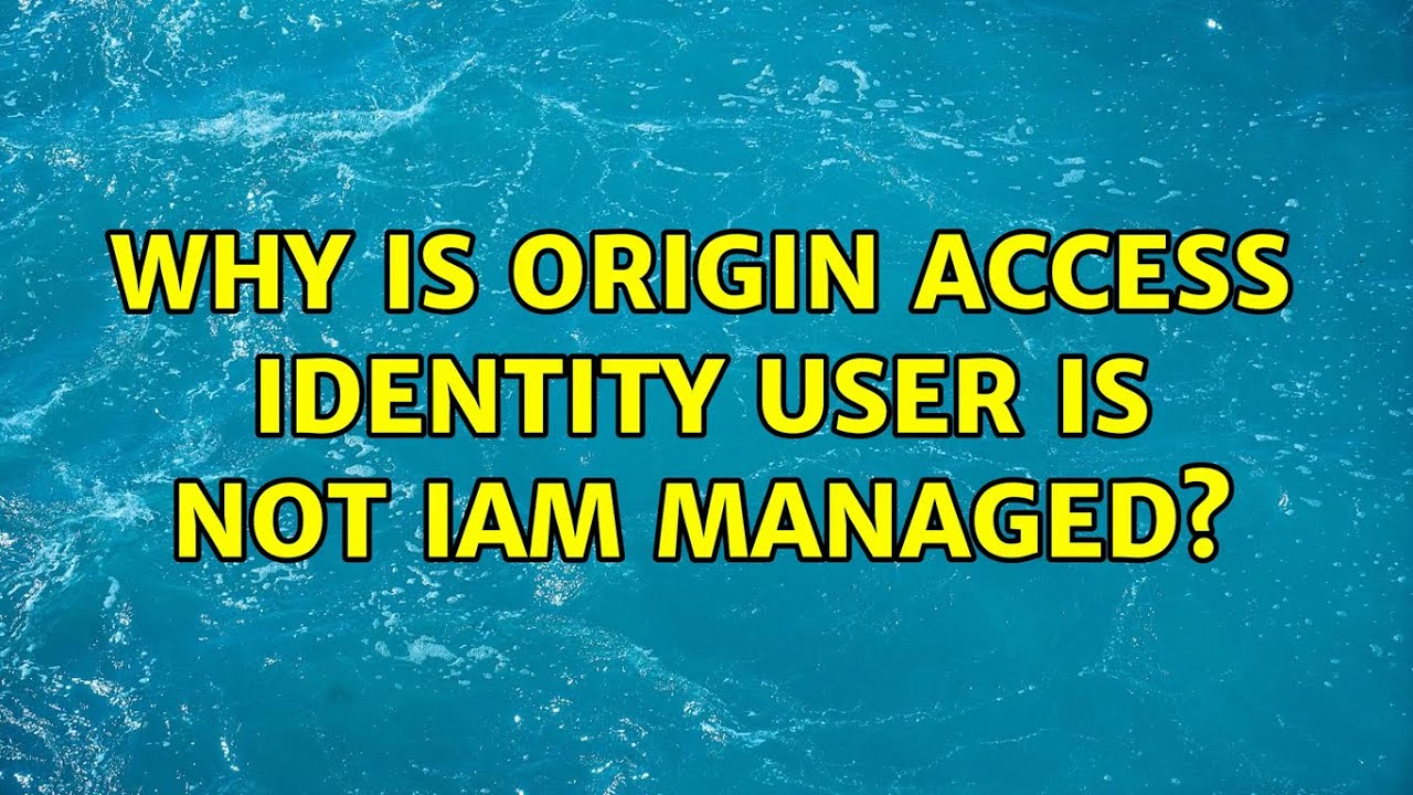 Why is Origin Access Identity user is not IAM managed?