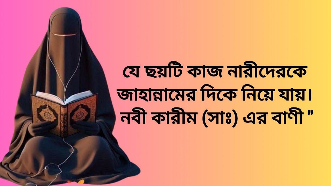 যে ছয়টি কাজ নারীদেরকে জাহান্নামের দিকে নিয়ে যায় নবী কারীম (সাঃ) এর বাণী 