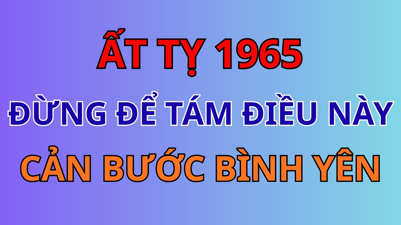 Ất Tỵ 1965 Đừng Để Tám Điều Này Cản Bước Bình Yên, Buông Xuống Càng Sớm, Tuổi Già Càng Viên Mãn!