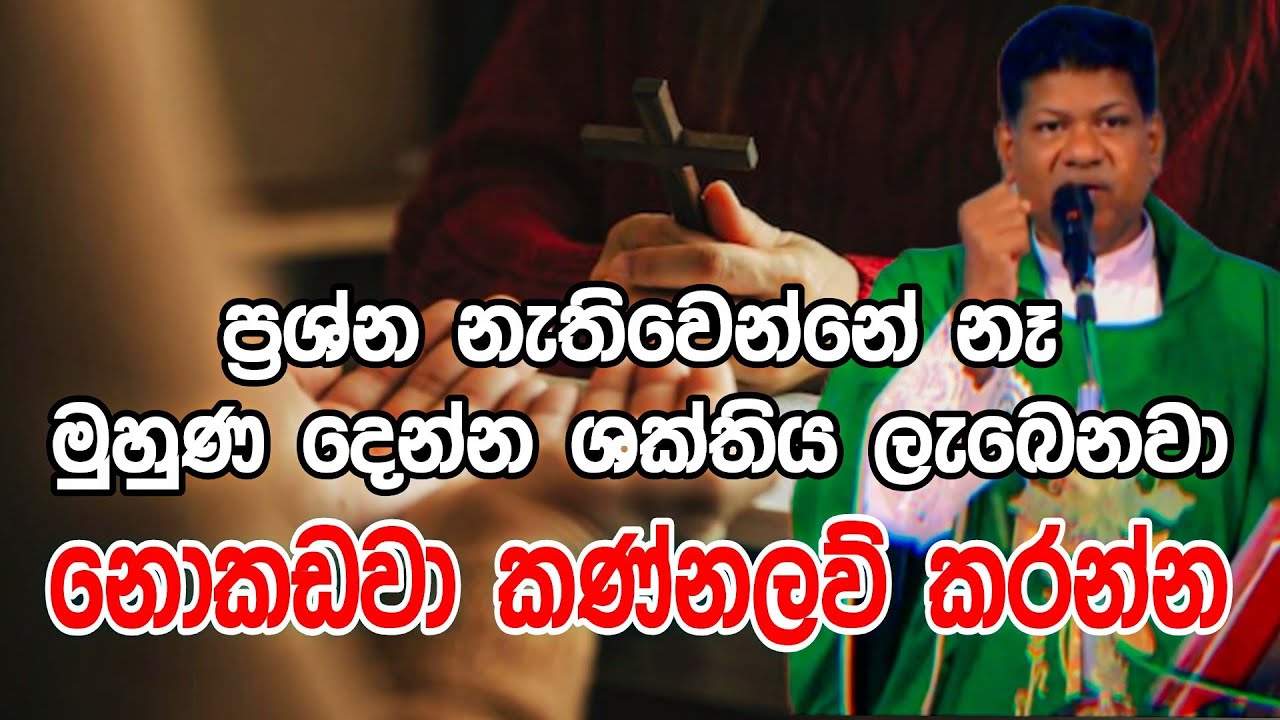 ප්‍රශ්න නැතිවෙන්නේ නෑ මුහුණ දෙන්න ශක්තිය ලැබෙනවා නොකඩවා අධෛර්යය නොවි  කණ්නලව්  කරන්න