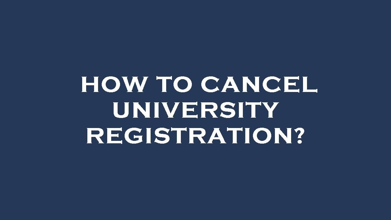 How to cancel university registration?
