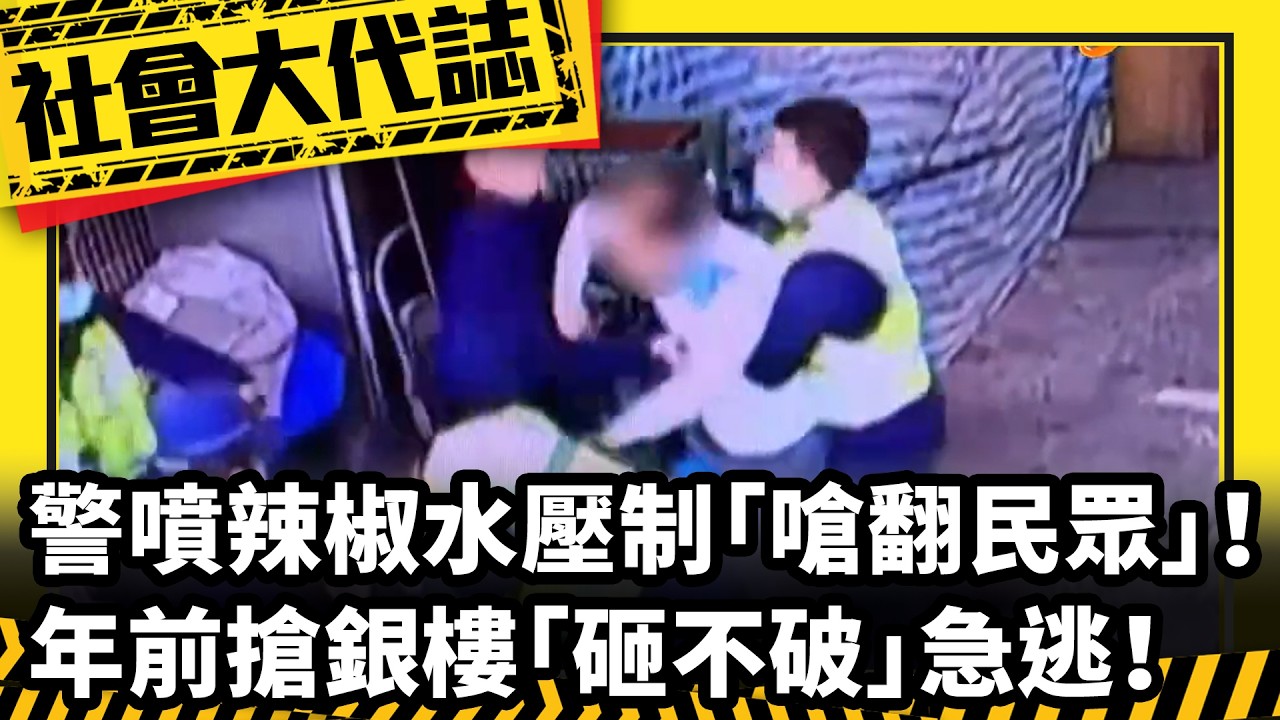 《社會大代誌》警噴辣椒水壓制「嗆翻民眾」！ 年前搶銀樓「砸不破」急逃！
