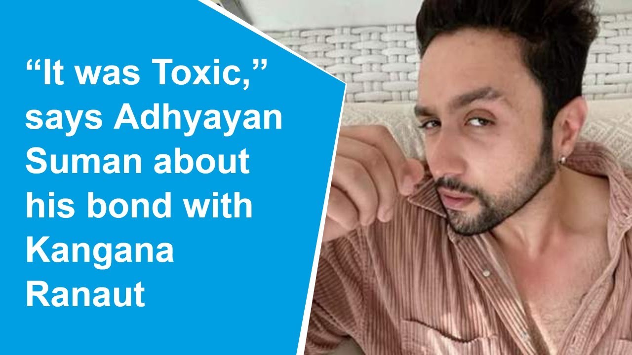 &ldquo;It was Toxic&rdquo;: Adhyayan Suman talks about his relationship with Kangana Ranaut