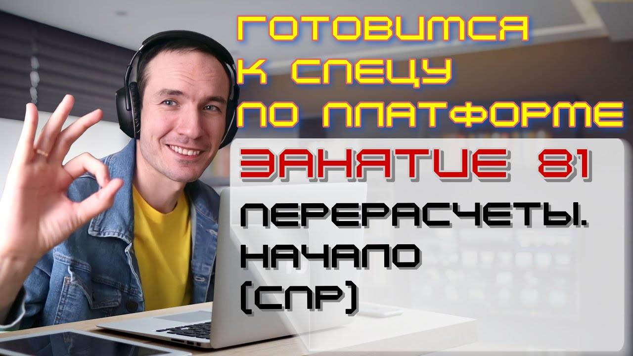 ЗАНЯТИЕ 81. ПЕРЕРАСЧЕТЫ. НАЧАЛО (СПР). ПОДГОТОВКА К СПЕЦИАЛИСТУ ПО ПЛАТФОРМЕ 1С
