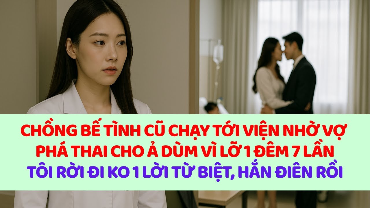 Chồng bế theo tình cũ đến viện nhờ vợ phathai vì lỡ 1 đêm với ả, vợ rời đi ko 1 lời từ biệt