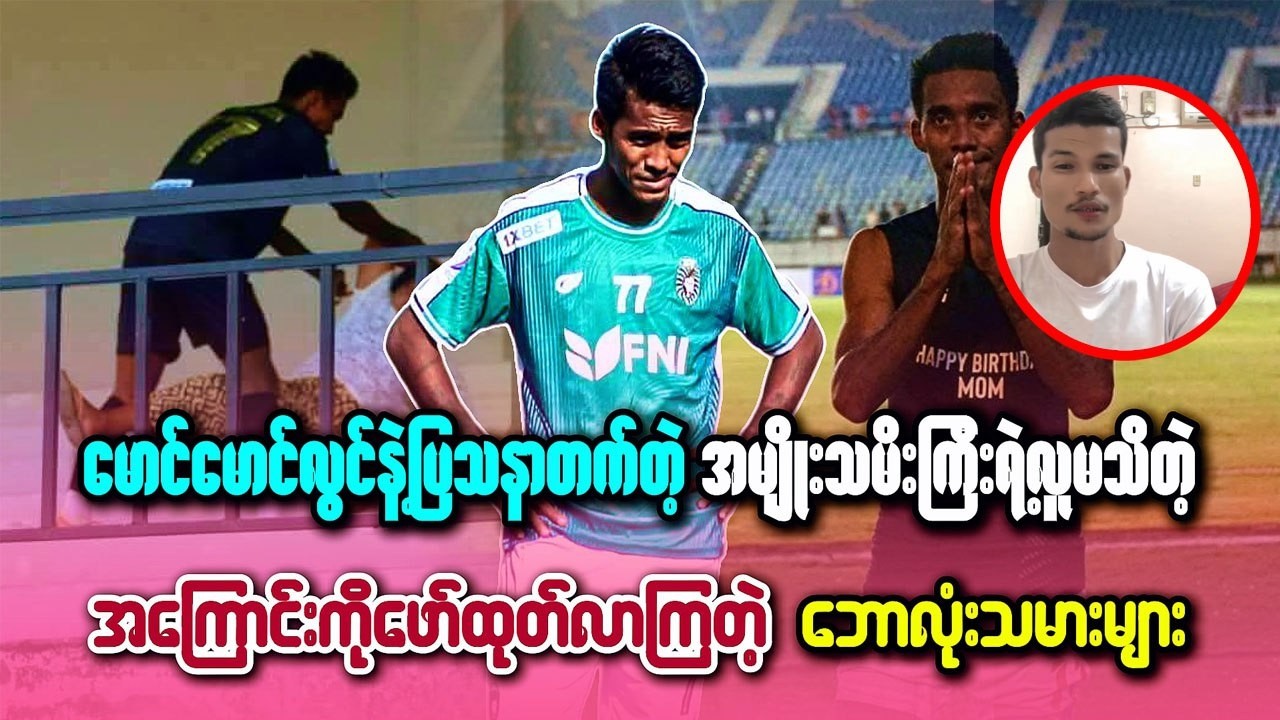 မောင်မောင်လွင်နဲ့ ပြဿနာတက်တဲ့ အမျိုးသမီးကြီးရဲ့ လူမသိတဲ့အကြောင်းကို ဖော်ထုတ်လာကြတဲ့ ဘောလုံးသမားများ