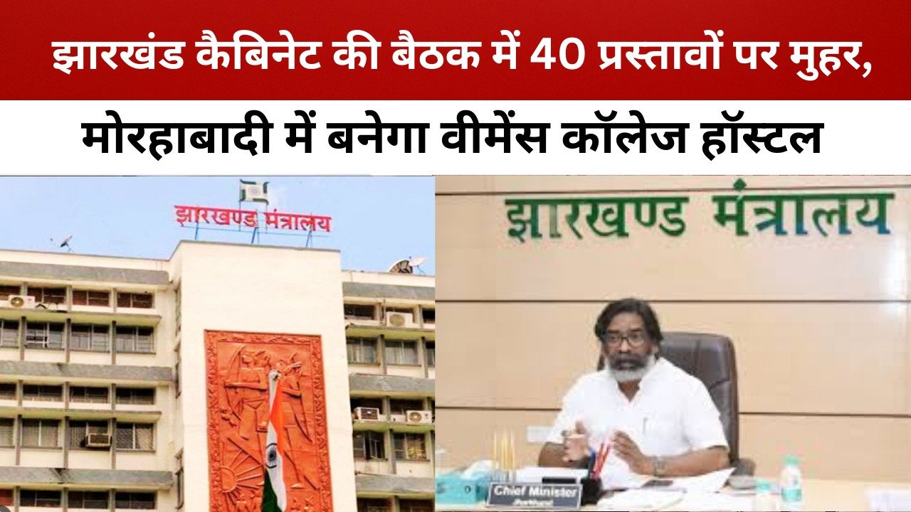 झारखंड कैबिनेट की बैठक में 40 प्रस्तावों पर मुहर, मोरहाबादी में बनेगा वीमेंस कॉलेज हॉस्टल