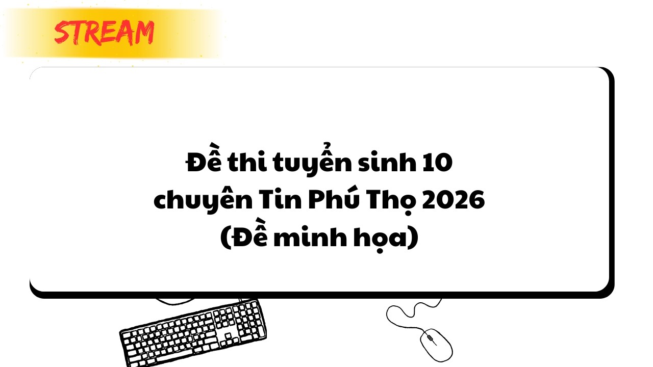 Giải đề thi vào 10 chuyên Tin Phú Thọ 2026 (đề minh họa)