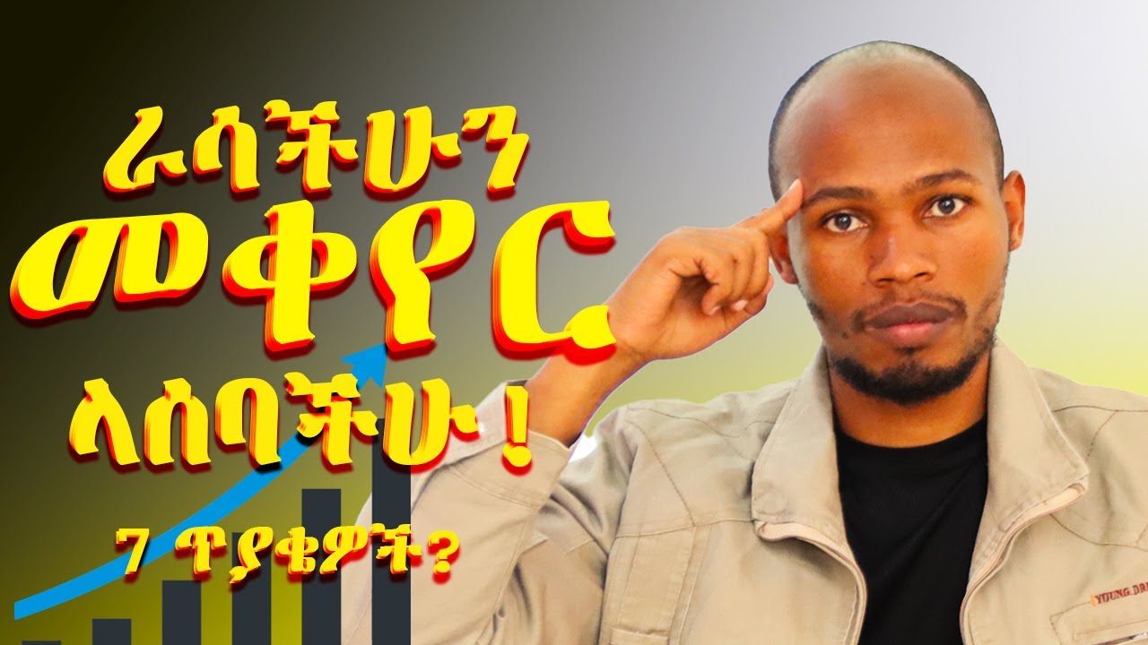በየቀኑ ራሳችሁን ለመቀየር መጠየቅ ያሉባችሁ 7 ጥያቄዎች! Change Questions!