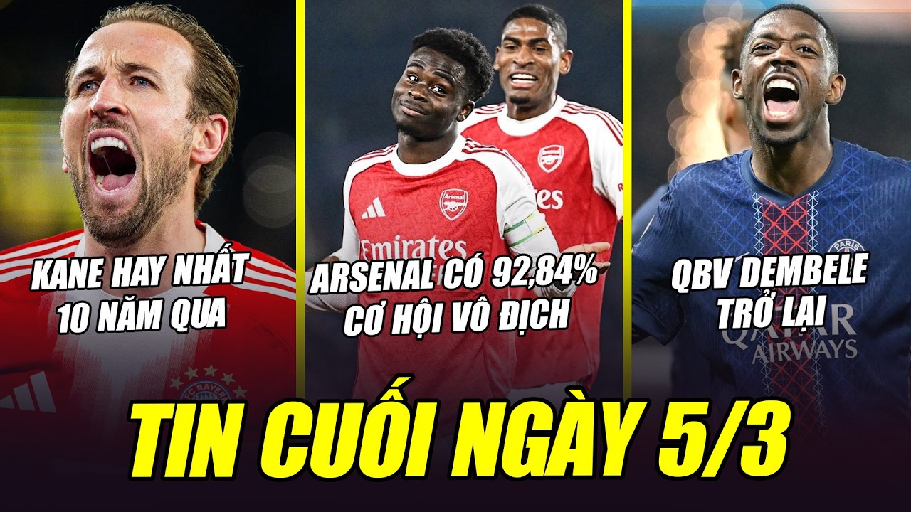 BẢN TIN CUỐI NGÀY 5/3| ARSENAL CÓ 92,84% CƠ HỘI VÔ ĐỊCH, KANE HAY NHẤT 10 NĂM QUA, DEMBELE BÌNH PHỤC