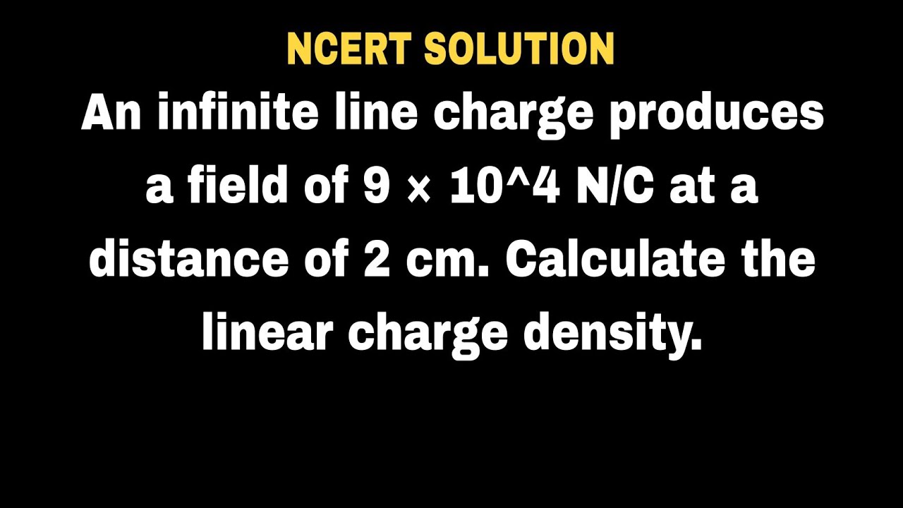 An infinite line charge produces a field of 9 &times; 10^4 N/C at a distance of 2 cm. Calculate the linea