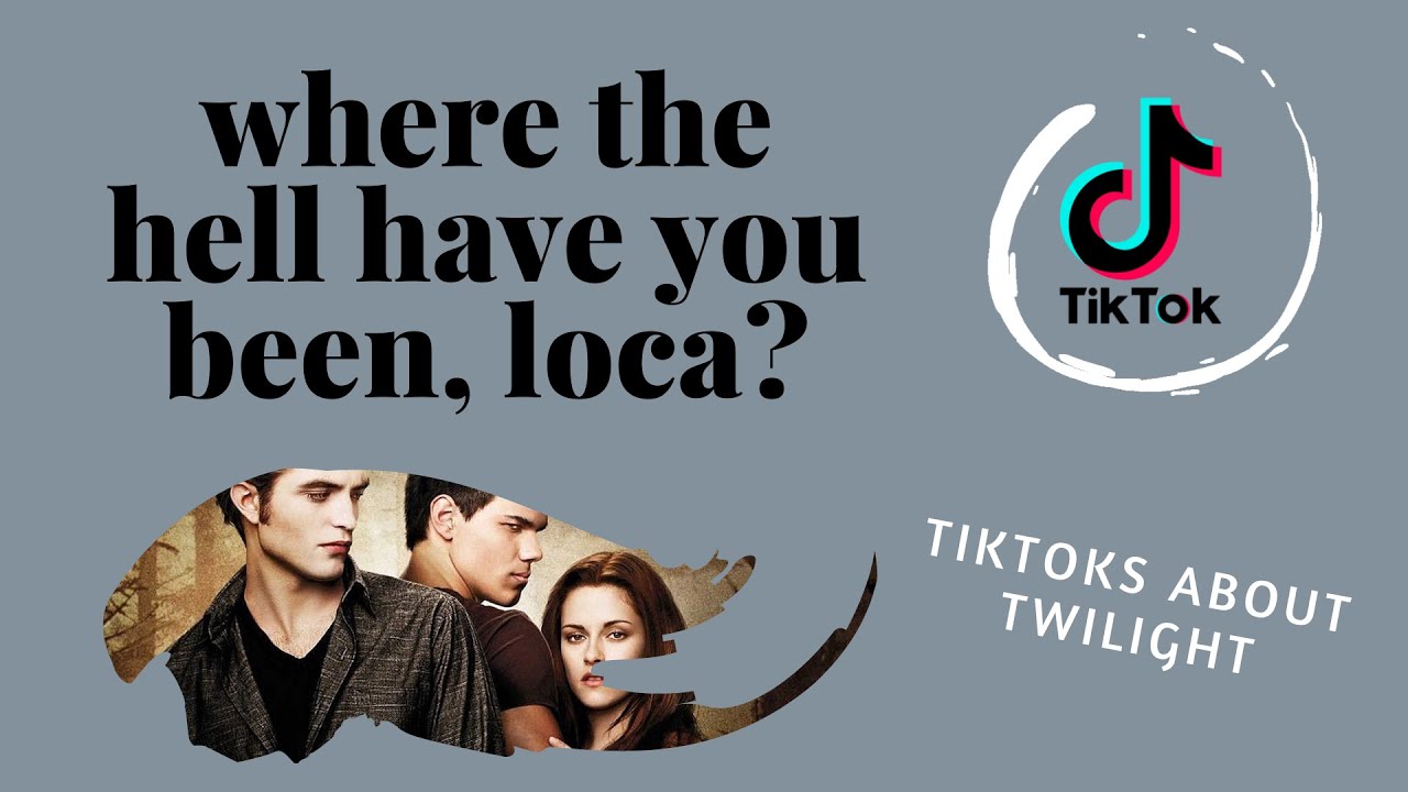 where the hell have you been loca?? tiktoks about twilight