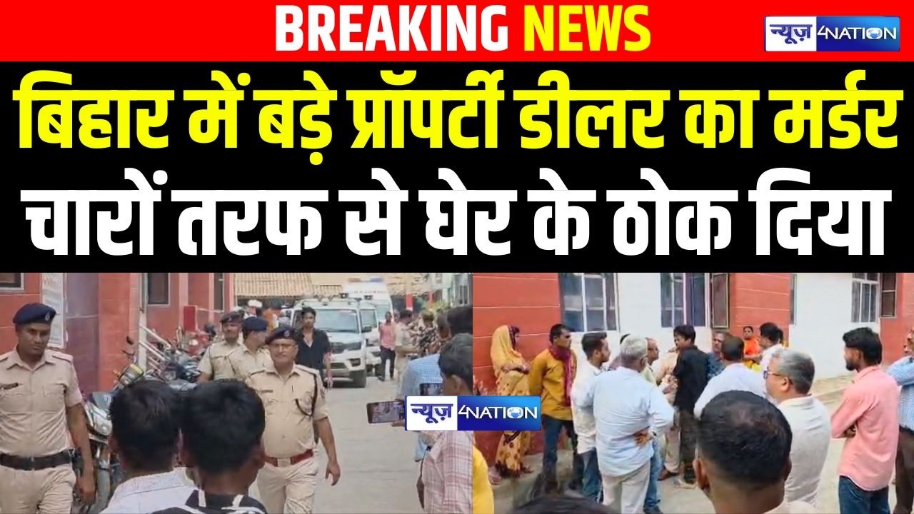 Bihar में बड़े प्रॉपर्टी डीलर का Murder चारों तरफ से घेर के ठो/क दिया | Bihar News | News4Nation