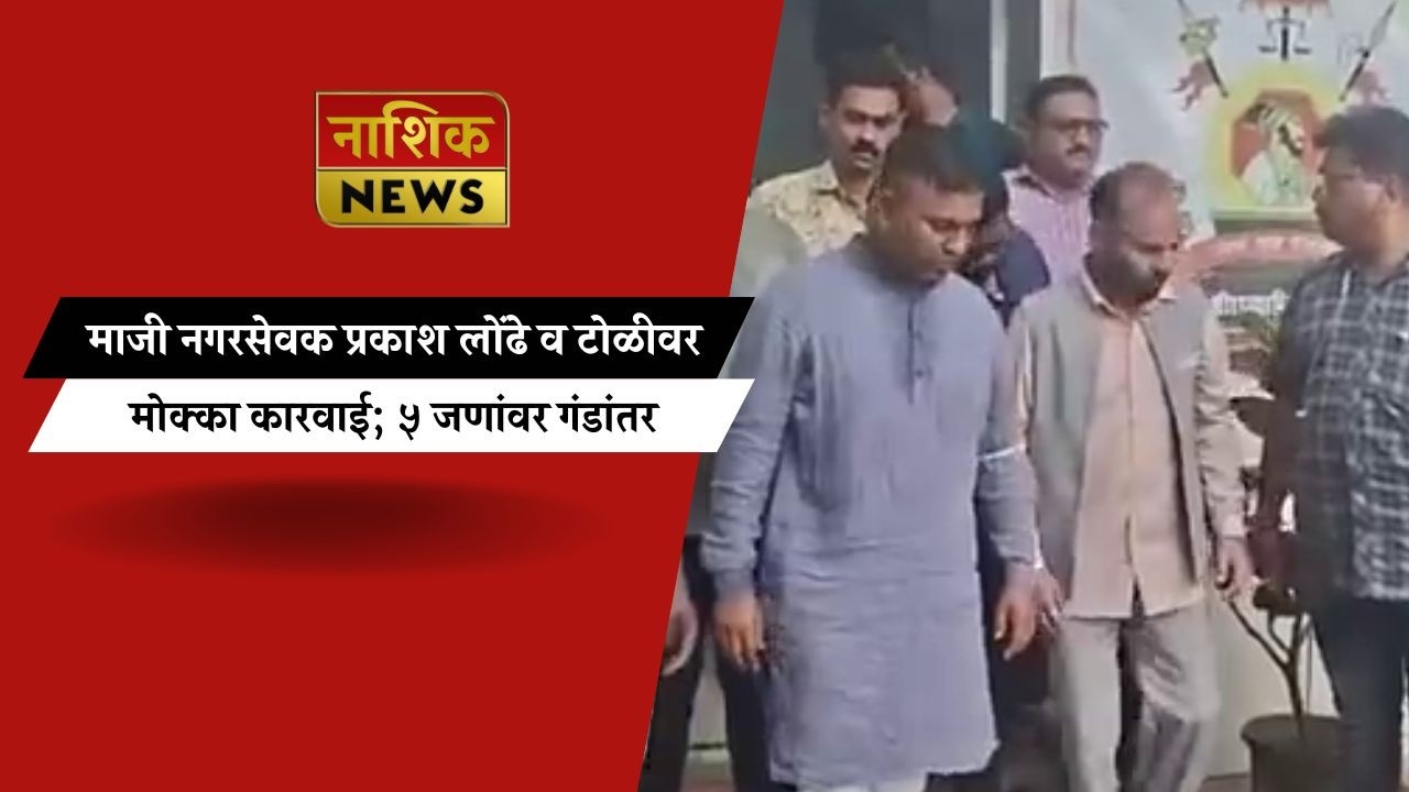 Nashik News माजी नगरसेवक प्रकाश लोंढे व टोळीवर मोक्का कारवाई; ५ जणांवर गंडांतर..