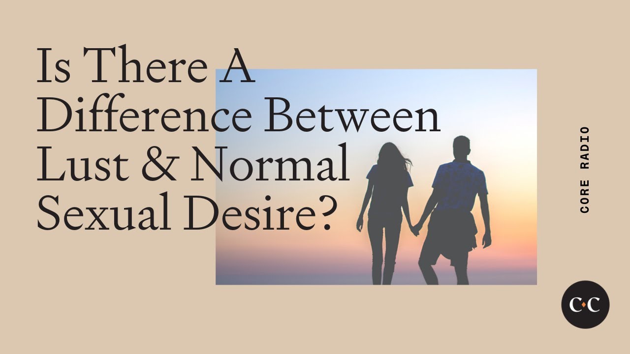 Is There A Difference Between Lust & Normal Sexual Desire?