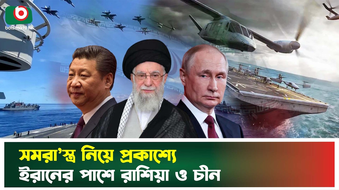 সামরিক সরঞ্জাম নিয়ে ইরানের পাশে প্রকাশ্যে রাশিয়া ও চীন | Iran | Russia | China | Boishakhi Tv News
