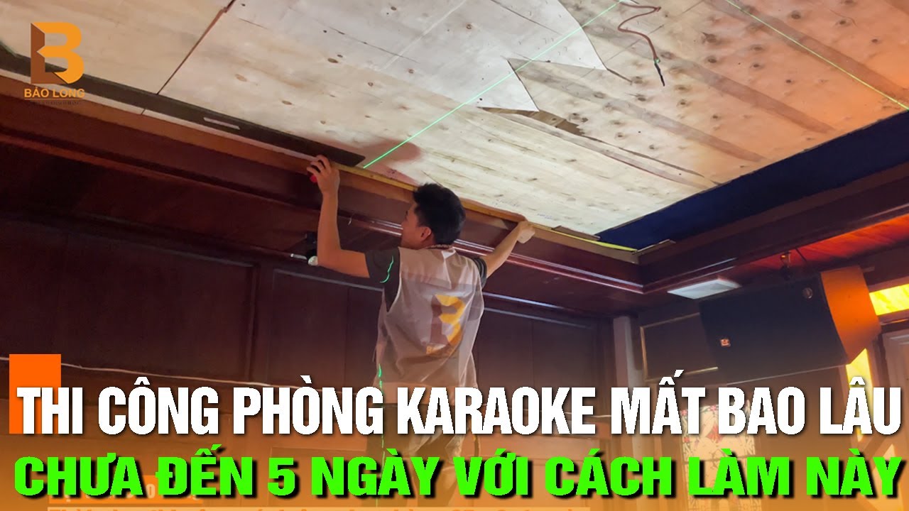 Thi công phòng Karaoke mất bao lâu ? | Bí quyết hoàn thiện nhanh chóng | Nội thất Karaoke Bảo Long