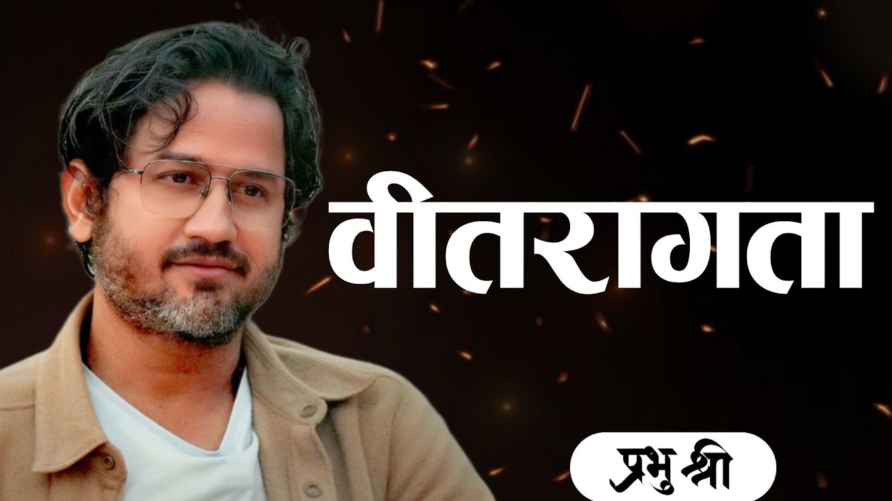 वीतरागता : Freedom from Attachment : प्रभु श्री सत्संग