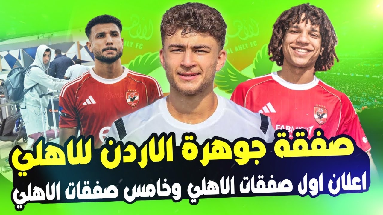 الاهلي يقلب الطاولة.. اعلان اولي الصفقات وصفقة جوهرة الاردن تشعل الميركاتو ووصول صفقة للمطار رسميا