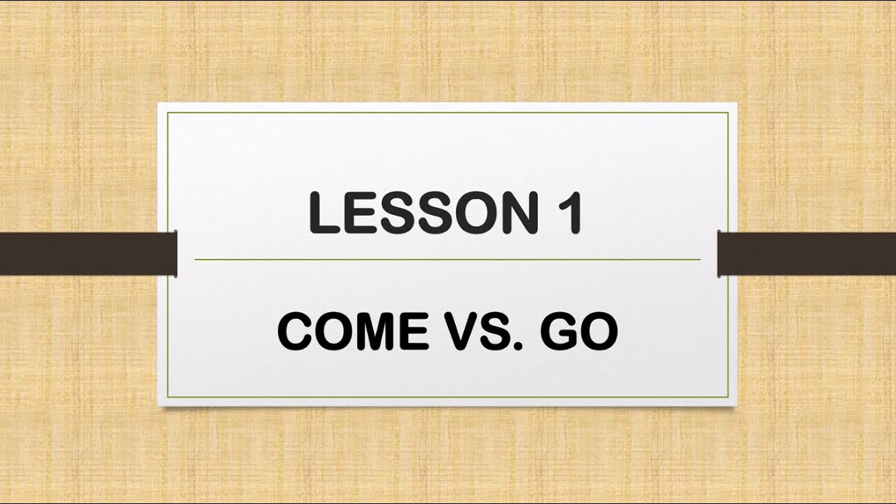 Learn English: Lesson 1 COME VS. GO (How to use come and go properly)