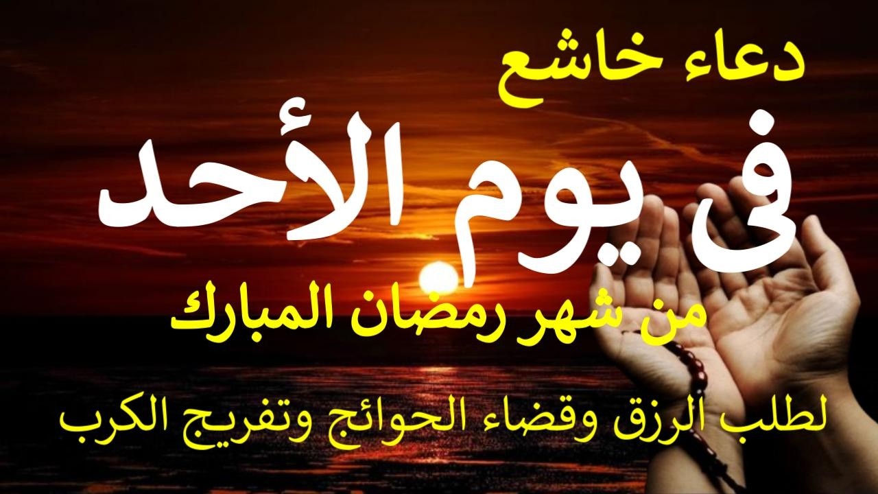 دعاء قبل الفطار يوم الأحد 18من شهر رمضان دعاء التضرع والخشوع لطلب الرزق والبركة والفرج وقضاء الحوائج