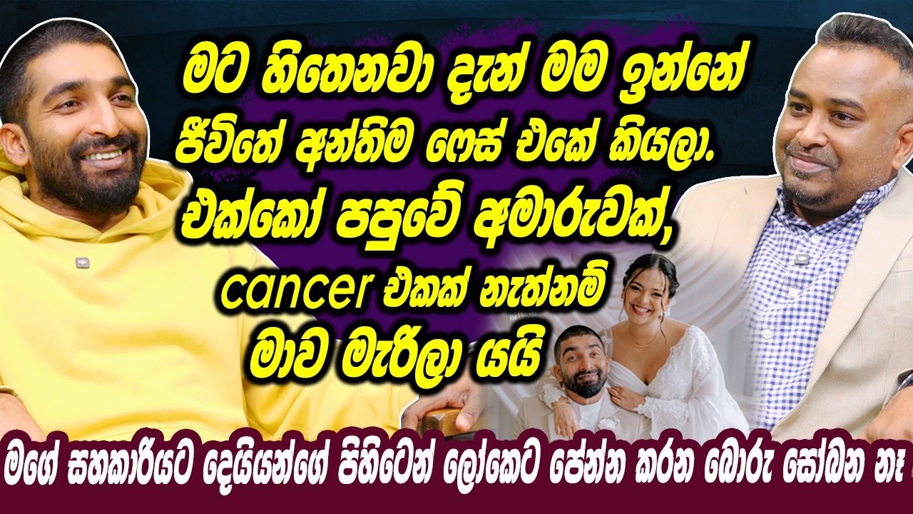 මට හිතෙනවා දැන් මම ඉන්නේ ජීවිතේ අන්තිම ෆේස් එකේ කියලා, පපුව අමාරුවක්, cancer එකක් නැත්නම් මැරිලා යයි