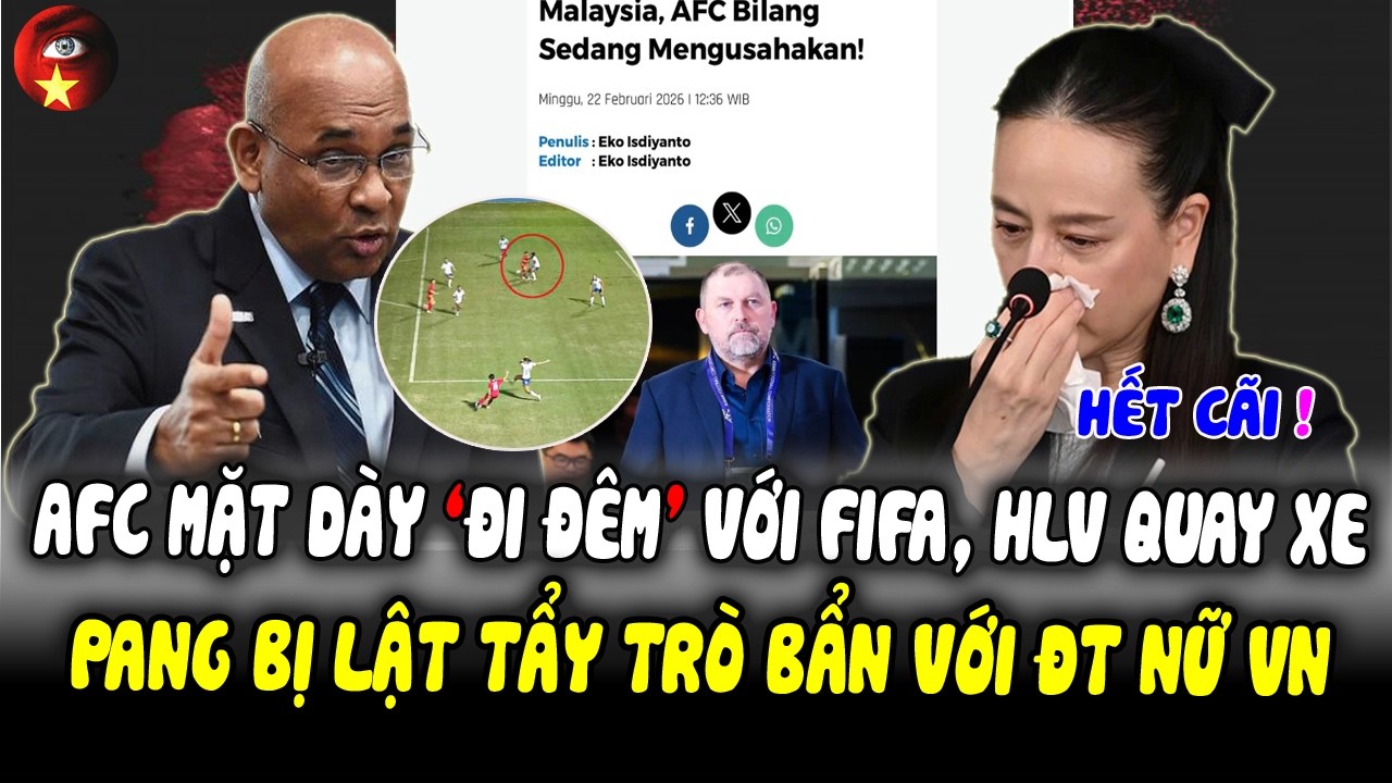 HLV Malaysia QUAY XE, Sếp AFC Mặt Dày ĐI ĐÊM Với FIFA Cứu FAM Ko Thành, Lộ Trò Bẩn Pang Hại ĐT Nữ VN