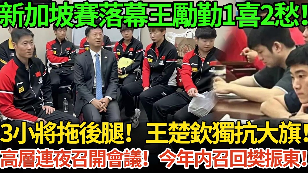 新加坡賽落幕王勵勤1喜2愁！3小將拖後腿！王楚欽獨抗大旗！高層連夜開會！要求召回樊振東！