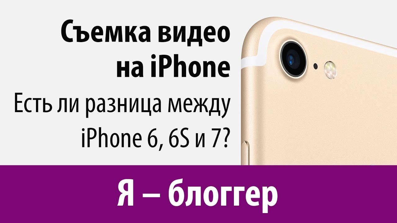 Сравнение камер iPhone 6, 6S, 7. Какой iPhone выбрать видеоблогеру?