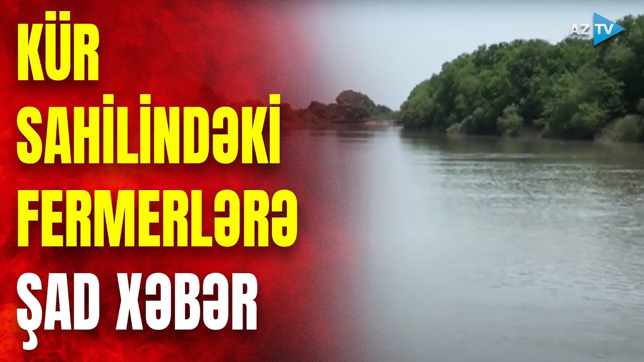 Kür çayı sahilində yaşayan fermerlərə ŞAD XƏBƏR: suyun səviyyəsi qalxdı – TƏFƏRRÜATLAR SÜJETDƏ