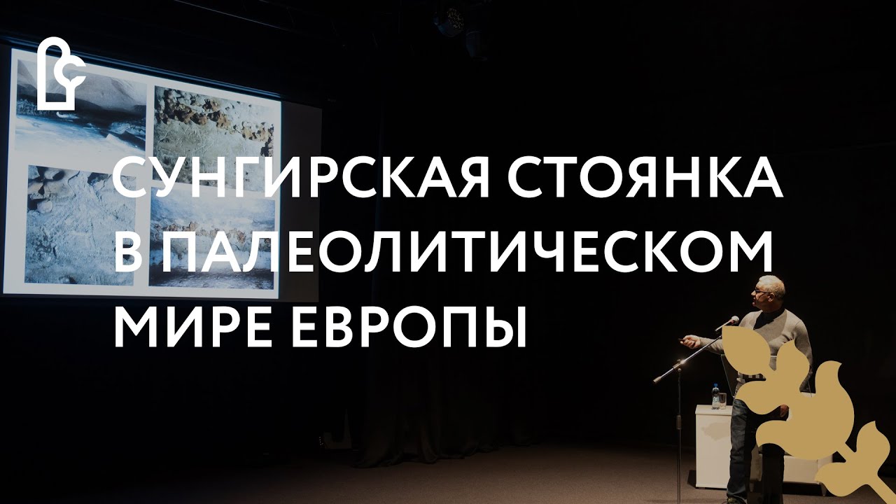 Лекция «Сунгирская стоянка в палеолитическом мире Европы»