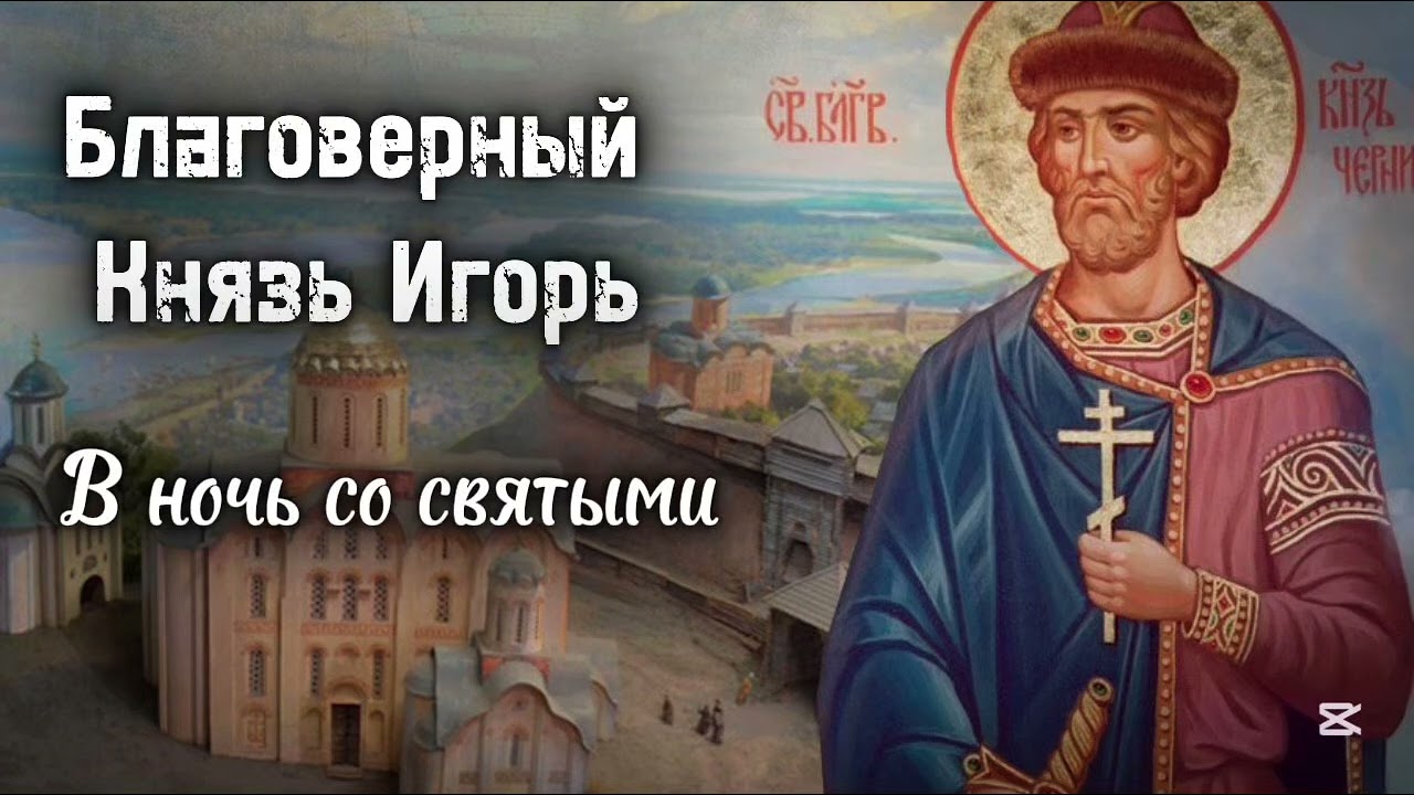 ☦️ В НОЧЬ СО СВЯТЫМИ. БЛАГОВЕРНЫЙ КНЯЗЬ ИГОРЬ