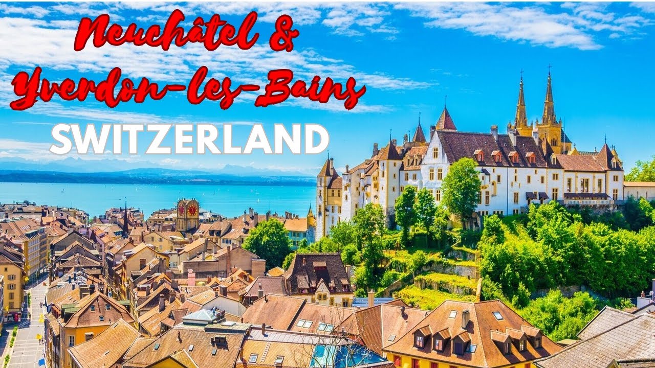 The Beauty of Neuchâtel and Yverdon-les-Bains - Switzerland