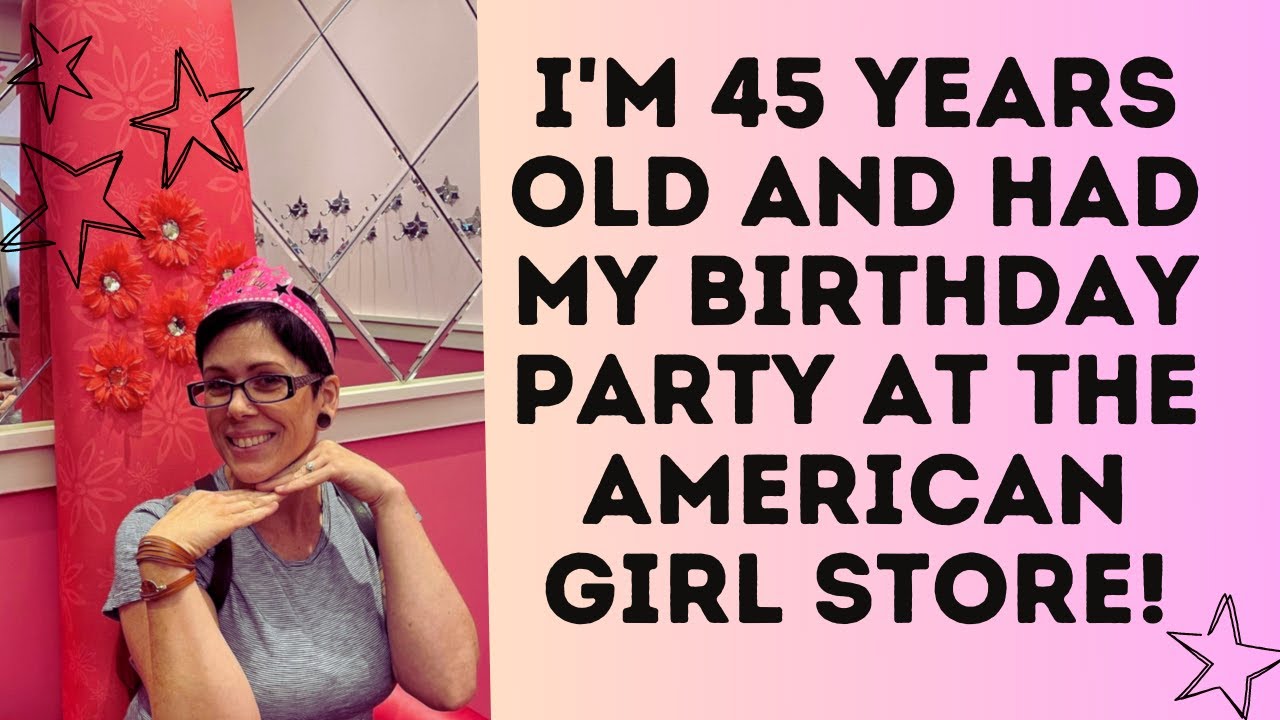 I'm 45 Years Old and I Had My Birthday Party at the American Girl Store!