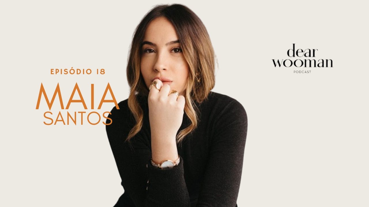 MAIA SANTOS - DEAR WOOMAN PODCAST | EP 18
