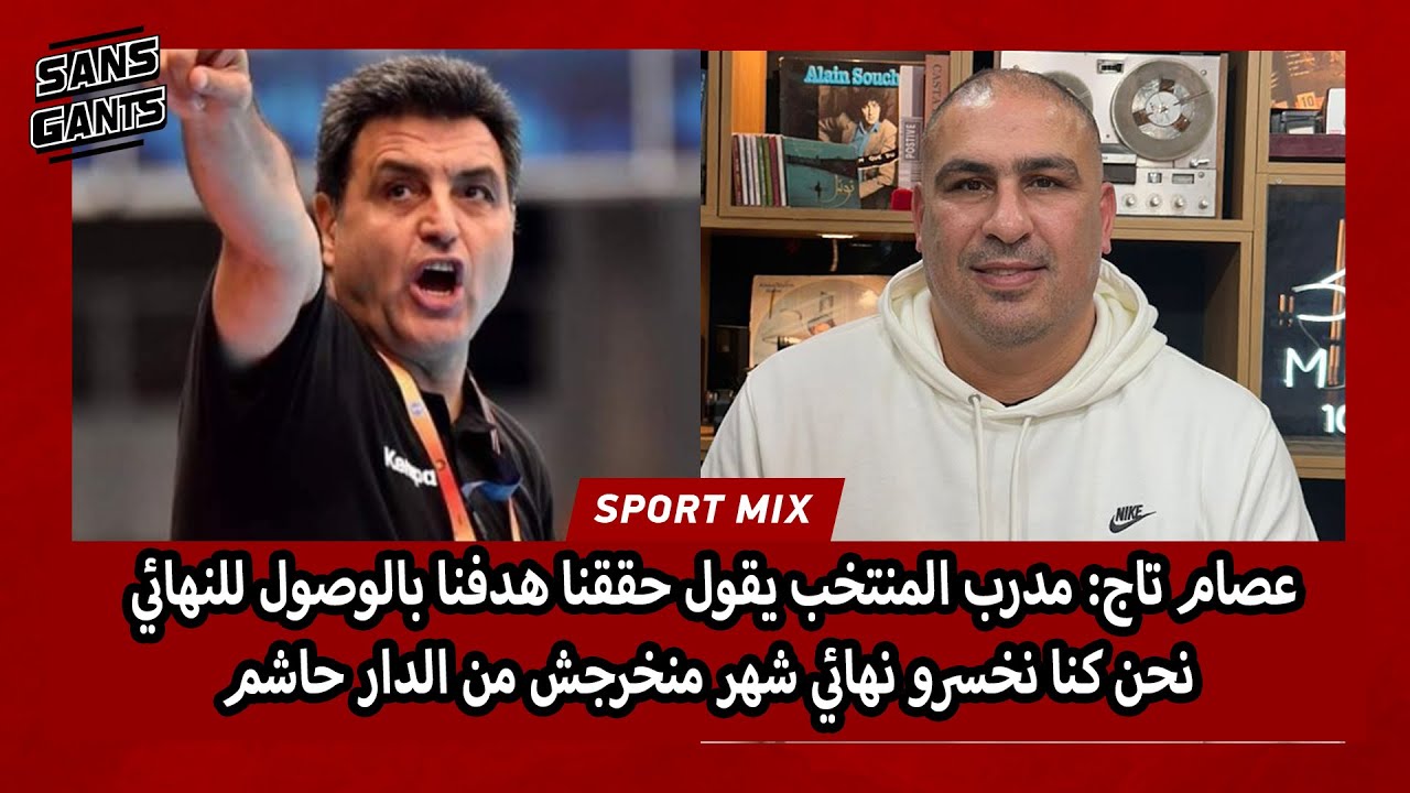 عصام تاج: مدرب المنتخب يقول حققنا هدفنا بالوصول للنهائي نحن كنا نخسرو نهائي شهر منخرجش من الدار حاشم