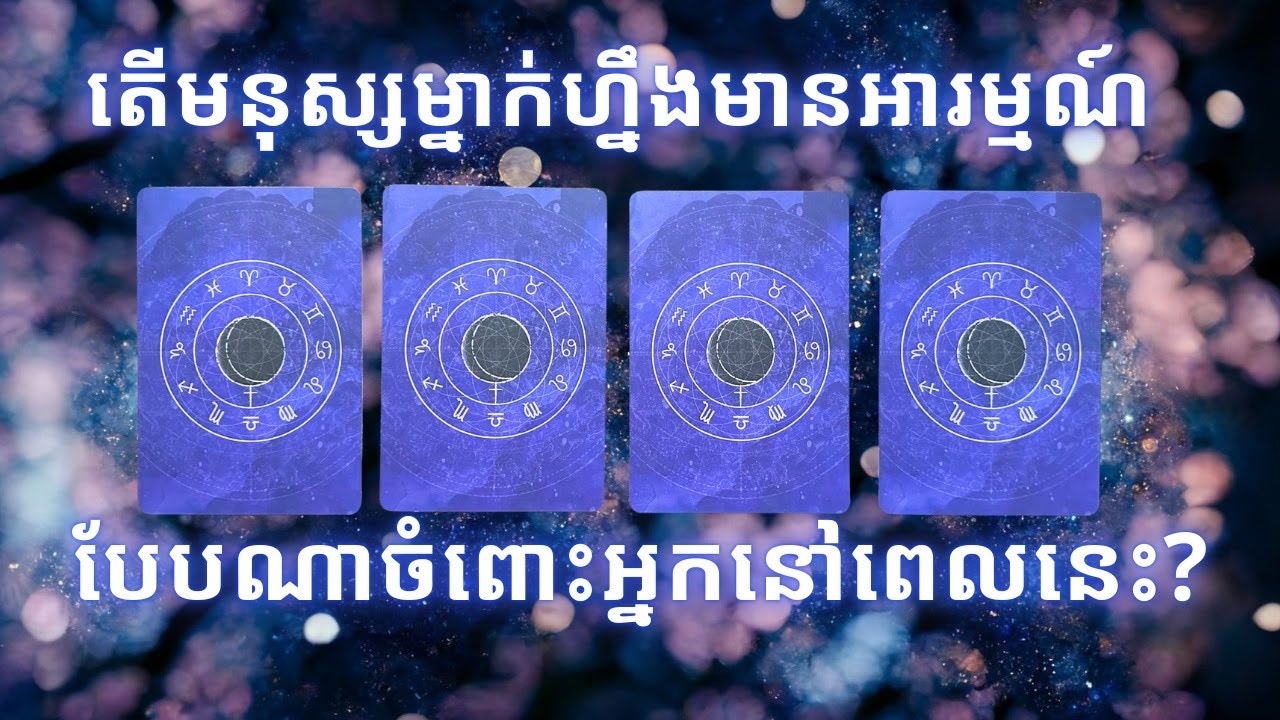 Pick a card~ តើមនុស្សម្នាក់ហ្នឹងមានអារម្មណ៍បែបណាចំពោះអ្នកនៅពេលនេះ?