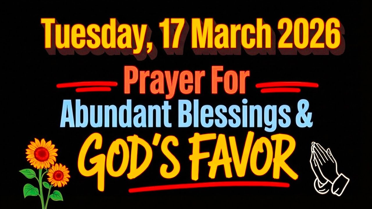 TUESDAY, 17 MARCH 2026 | PRAYER FOR ABUNDANT BLESSINGS & GOD'S FAVOR