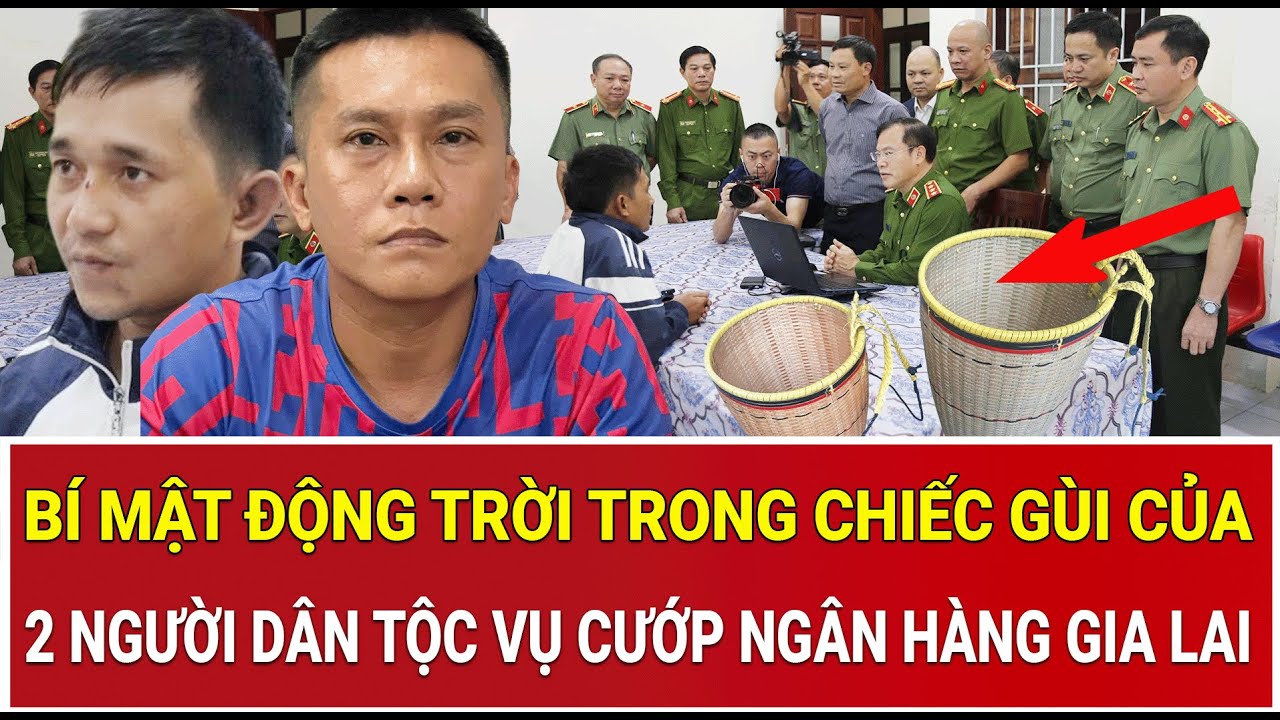 Thời sự nóng 6/2: Bí mật động trời trong chiếc gùi của 2 người dân tộc vụ cướp ngân hàng Gia Lai