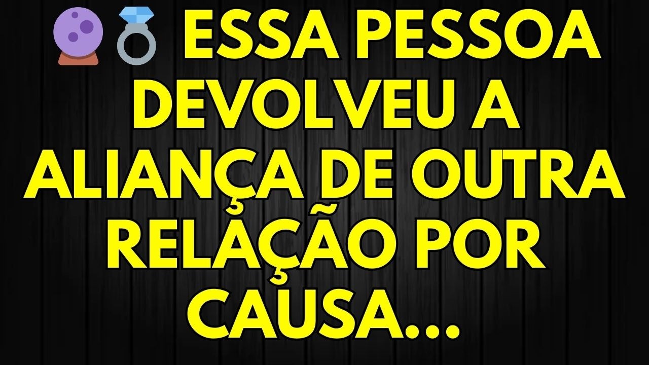 🔮💍 ESSA PESSOA DEVOLVEU A ALIANÇA DE OUTRA RELAÇÃO POR CAUSA...