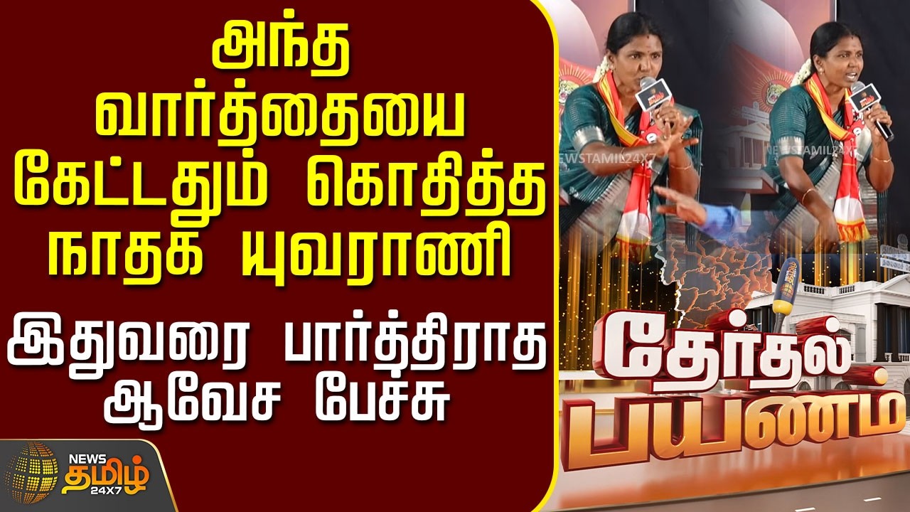 News Tamil Therthal Payanam | அந்த வார்த்தையை கேட்டதும் கொதித்த நாதக யுவராணி - ஆவேச பேச்சு