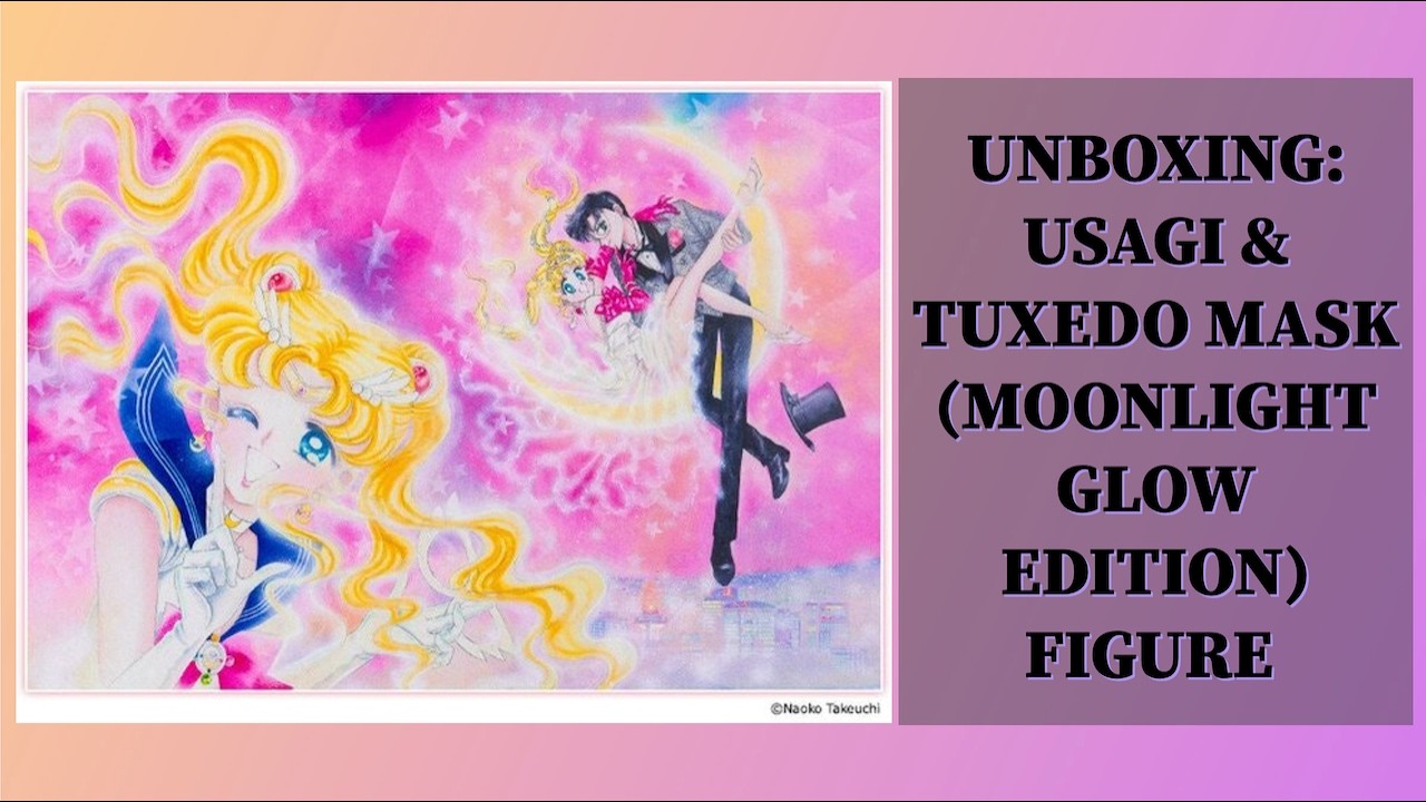 UNBOXING: USAGI & TUXEDO MASK (MOONLIGHT GLOW EDITION) FIGURE| ONE OF MY HOLY GRAIL FIGURE IS HERE 😍