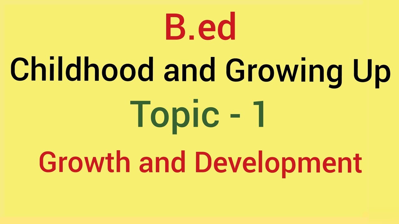 Childhood and growing up | Topic -1 growth and development | B.ed 2018-19