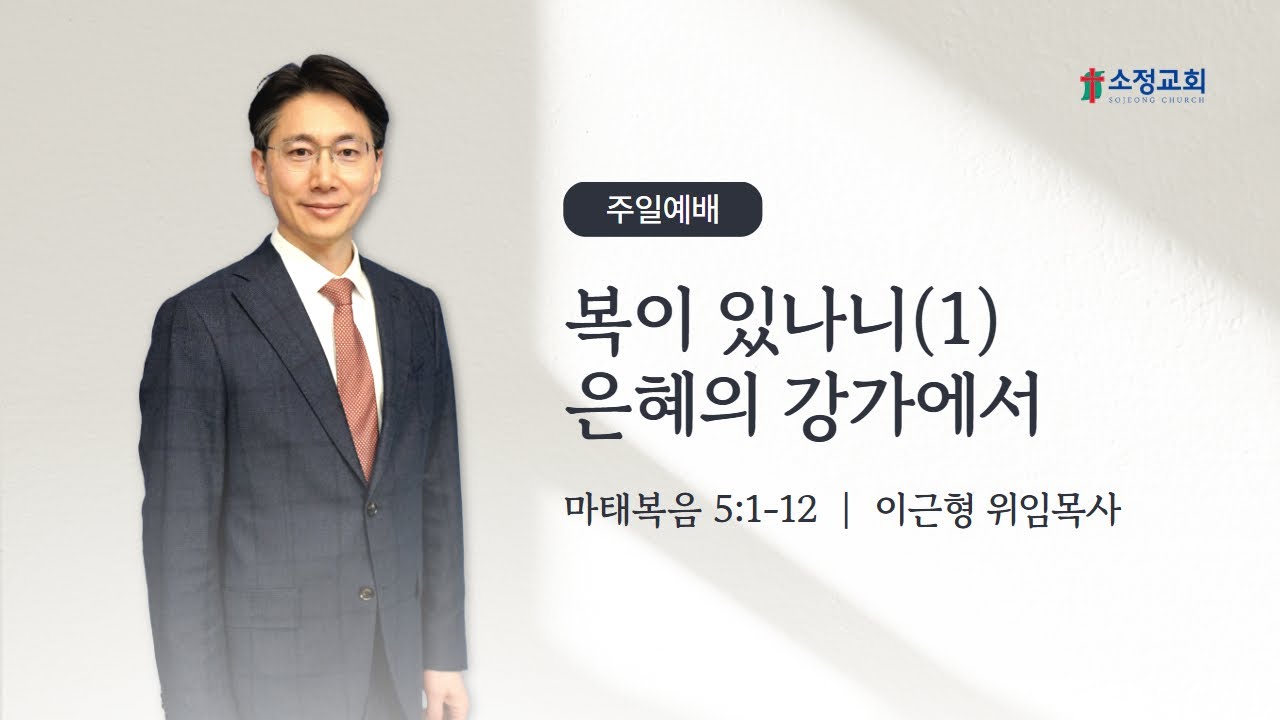 [260118] 소정교회 주일예배 | 이근형 목사 | 마5:1~12 | 복이 있나니(1) 은혜의 강가에서