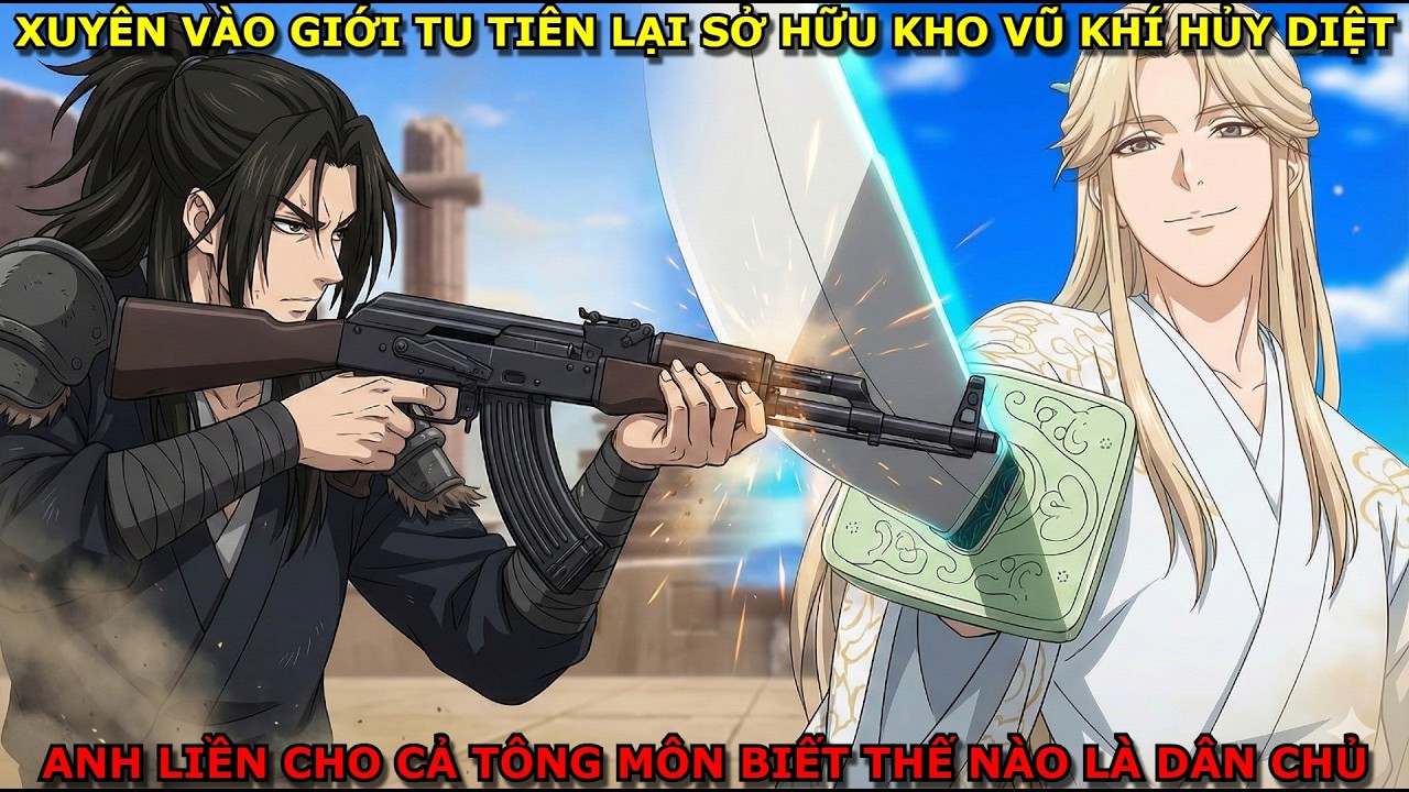 FULL XUYÊN VÀO GIỚI TU TIÊN SỞ HỮU KHO VŨ KHÍ HỦY DIỆT, ANH DẬY CHO TÔNG MÔN BIẾT THẾ NÀO LÀ DÂN CHỦ